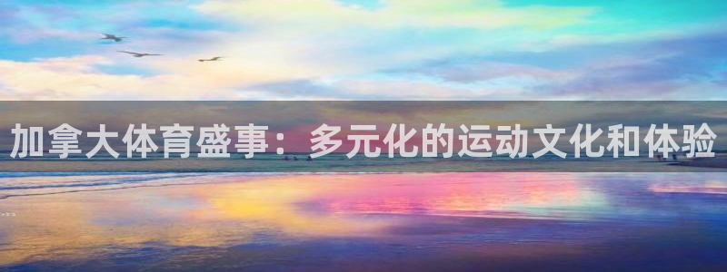 米兰体育：加拿大体育盛事：多元化的运动文化和体验