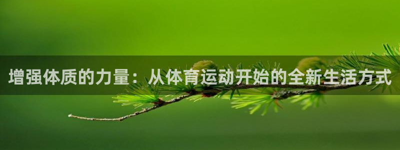 米兰体育官网：增强体质的力量：从体育运动开始的全新生活方式