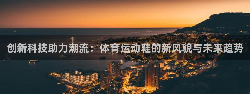 米兰体育官网：创新科技助力潮流：体育运动鞋的新风貌与未来趋势