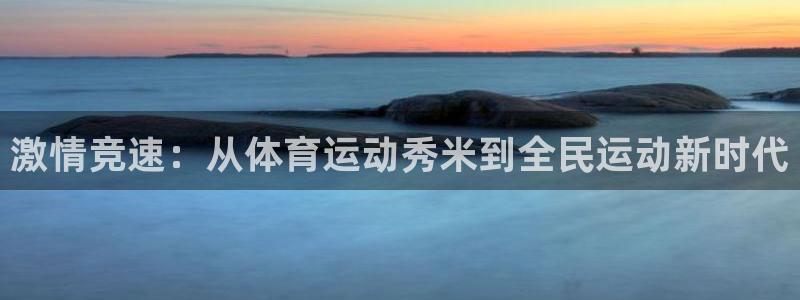 米兰体育网页版：激情竞速：从体育运动秀米到全民运动新时代