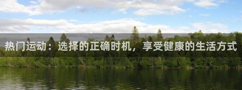 米兰体育网页版登录：热门运动：选择的正确时机，享受健康的生活方式