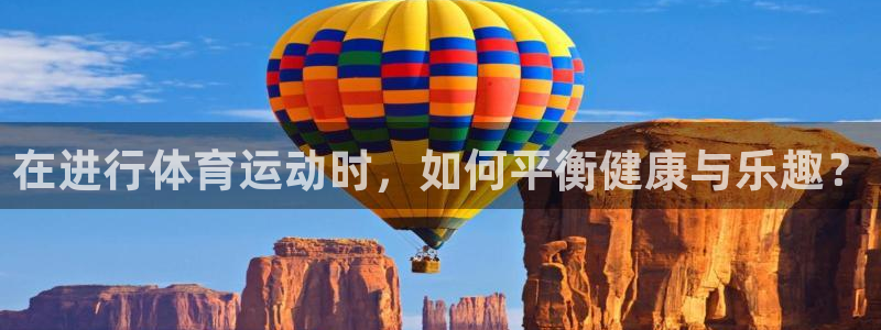 米兰体育平台：在进行体育运动时，如何平衡健康与乐趣？