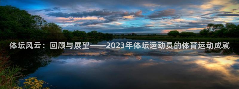 米兰体育.：体坛风云：回顾与展望——2023年体坛运动员的体育运动成就