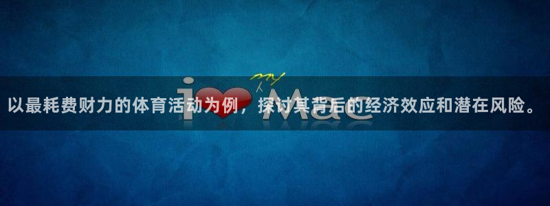 米兰体育官方下载入口：以最耗费财力的体育活动为例，探讨其背后的经济效应和潜在风险。