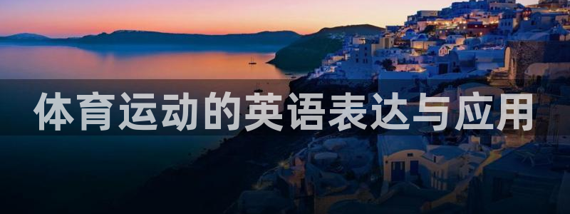米兰体育官网：体育运动的英语表达与应用