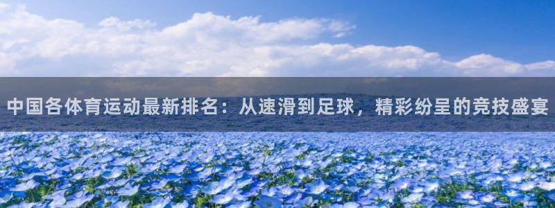 米兰体育综合官网：中国各体育运动最新排名：从速滑到足球，精彩纷呈的竞技盛宴