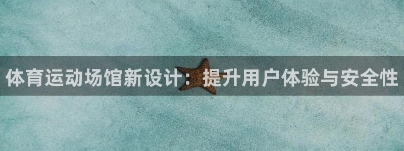 米兰体育app：体育运动场馆新设计：提升用户体验与安全性