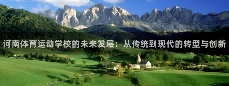 米兰体育网页版登录：河南体育运动学校的未来发展：从传统到现代的转型与创新
