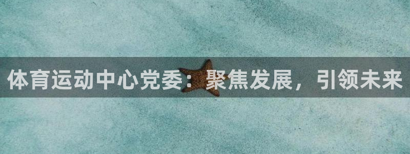 米兰体育报：体育运动中心党委：聚焦发展，引领未来