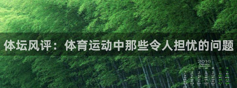米兰体育登录：体坛风评：体育运动中那些令人担忧的问题