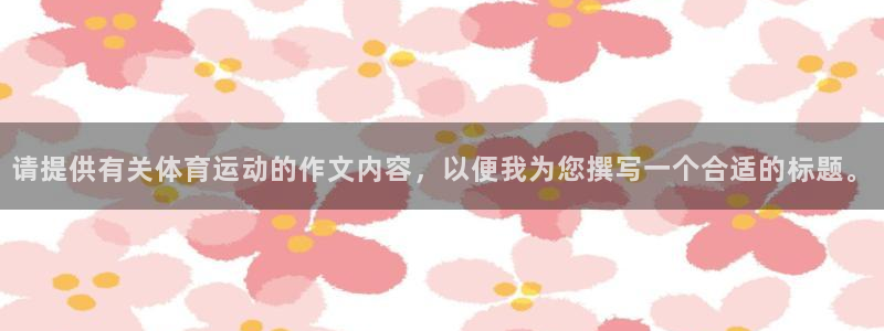 米兰体育网页版：请提供有关体育运动的作文内容，以便我为您撰写一个合适的标题。